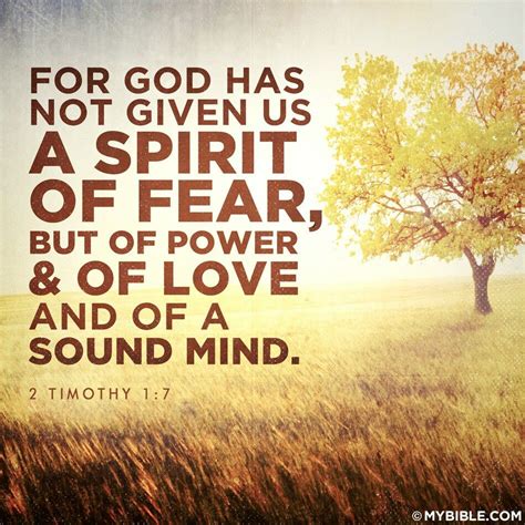 2 Timothy 1:7-9King James Version. 7 For God hath not given us the spirit of fear; but of power, and of love, and of a sound mind. 8 Be not thou therefore ashamed of the testimony of our Lord, nor of me his prisoner: but be thou partaker of the afflictions of the gospel according to the power of God; 9 Who hath saved us, and called us with an ...